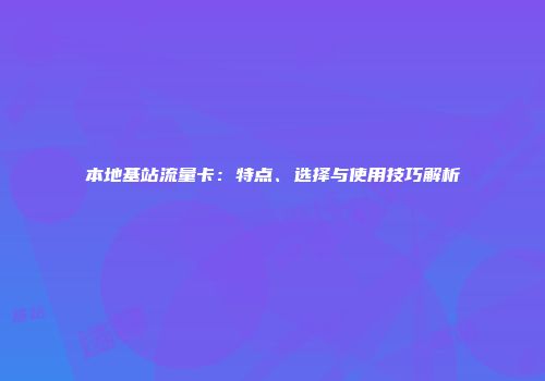 本地基站流量卡：特点、选择与使用技巧解析