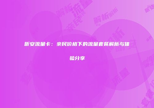 听安流量卡：亲民价格下的流量套餐解析与体验分享