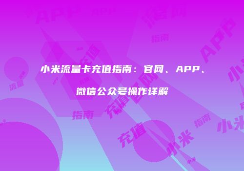 小米流量卡充值指南：官网、APP、微信公众号操作详解