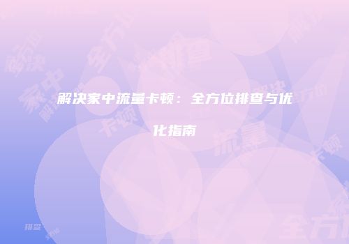 解决家中流量卡顿：全方位排查与优化指南
