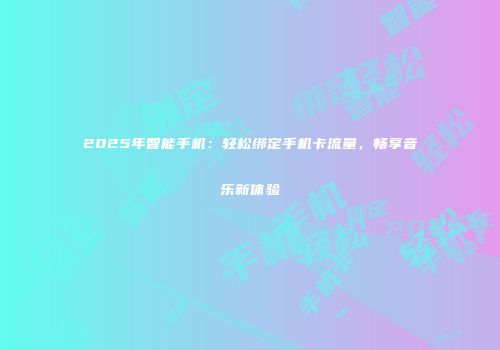 2025年智能手机：轻松绑定手机卡流量，畅享音乐新体验