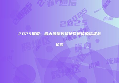 2025展望：省内流量包跨地区通信的挑战与机遇