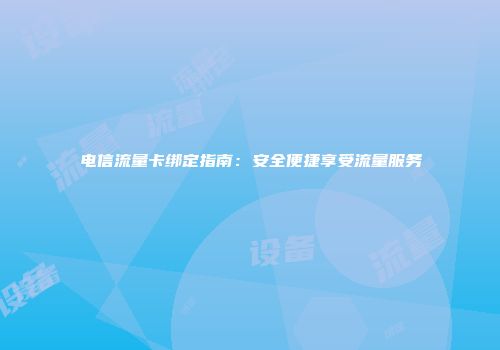 电信流量卡绑定指南：安全便捷享受流量服务