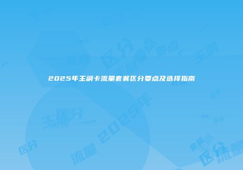 2025年主副卡流量套餐区分要点及选择指南
