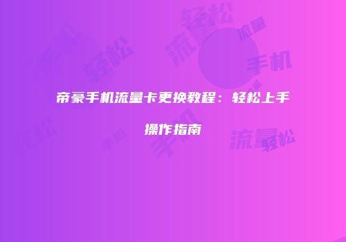 帝豪手机流量卡更换教程：轻松上手操作指南