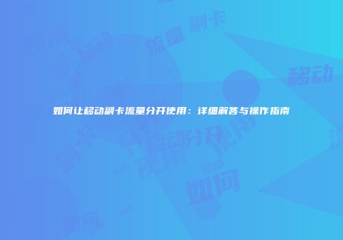 如何让移动副卡流量分开使用：详细解答与操作指南