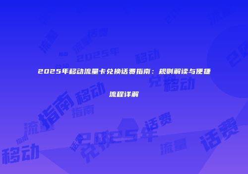 2025年移动流量卡兑换话费指南：规则解读与便捷流程详解