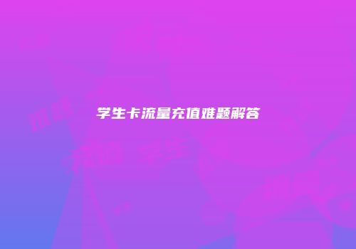 学生卡流量充值难题解答