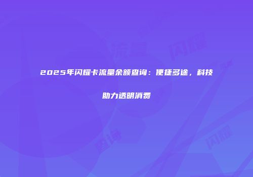 2025年闪耀卡流量余额查询：便捷多途，科技助力透明消费