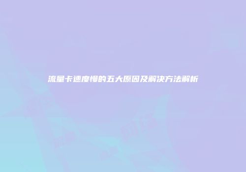 流量卡速度慢的五大原因及解决方法解析