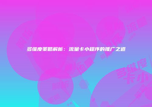 多维度策略解析：流量卡小程序的推广之道