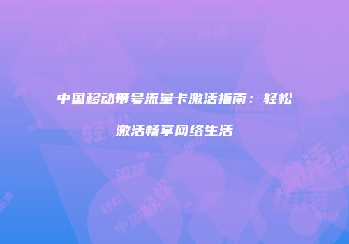 中国移动带号流量卡激活指南：轻松激活畅享网络生活