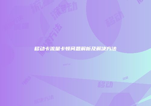 移动卡流量卡顿问题解析及解决方法