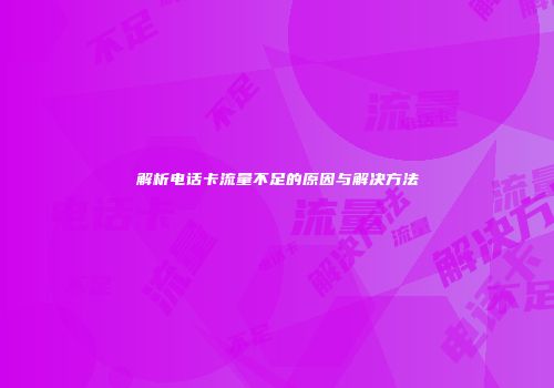 解析电话卡流量不足的原因与解决方法