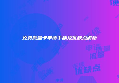 免费流量卡申请手续及优缺点解析