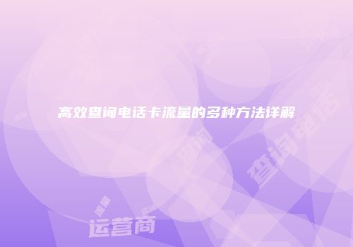 高效查询电话卡流量的多种方法详解