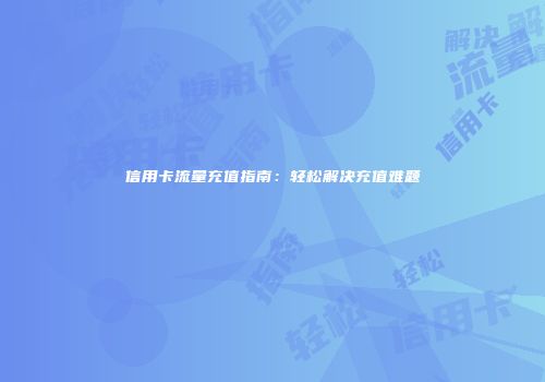 信用卡流量充值指南：轻松解决充值难题