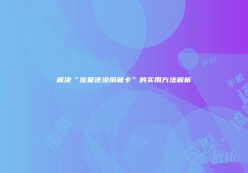 解决“流量还没用就卡”的实用方法解析