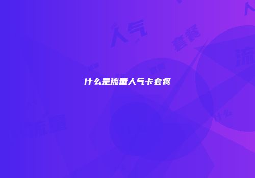 什么是流量人气卡套餐