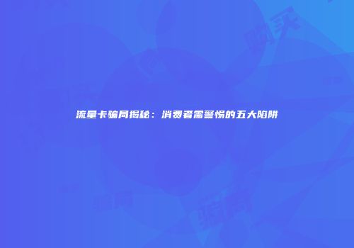 流量卡骗局揭秘：消费者需警惕的五大陷阱