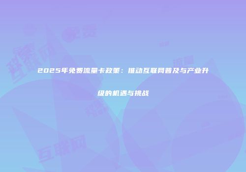 2025年免费流量卡政策：推动互联网普及与产业升级的机遇与挑战