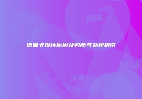流量卡损坏原因及判断与处理指南