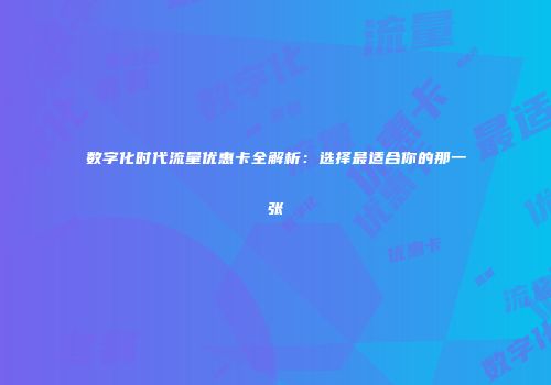 数字化时代流量优惠卡全解析：选择最适合你的那一张