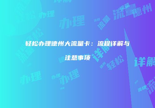 轻松办理德州大流量卡：流程详解与注意事项