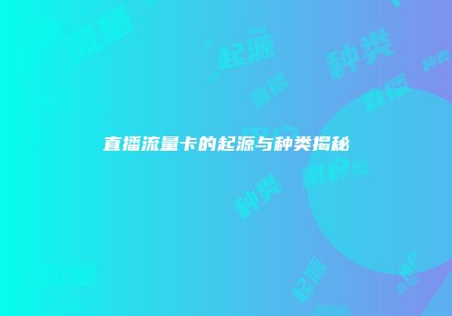 直播流量卡的起源与种类揭秘