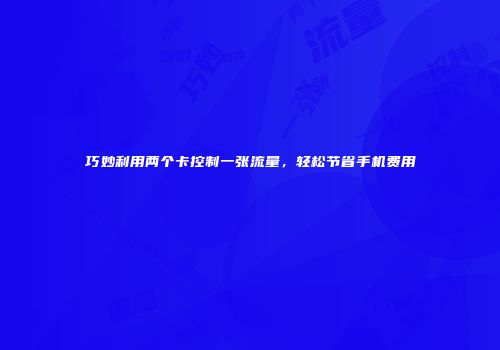 巧妙利用两个卡控制一张流量，轻松节省手机费用