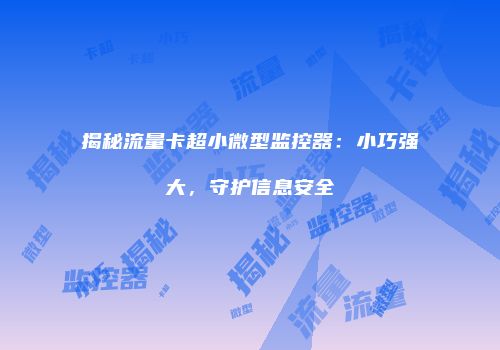 揭秘流量卡超小微型监控器：小巧强大，守护信息安全
