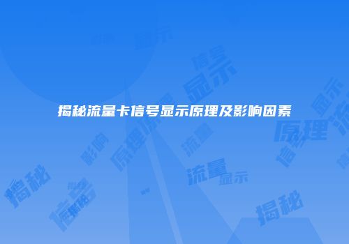 揭秘流量卡信号显示原理及影响因素
