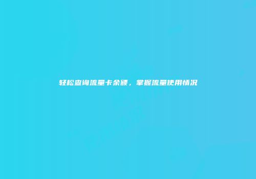 轻松查询流量卡余额，掌握流量使用情况