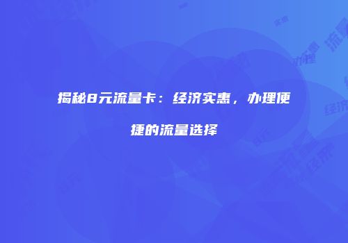 揭秘8元流量卡：经济实惠，办理便捷的流量选择