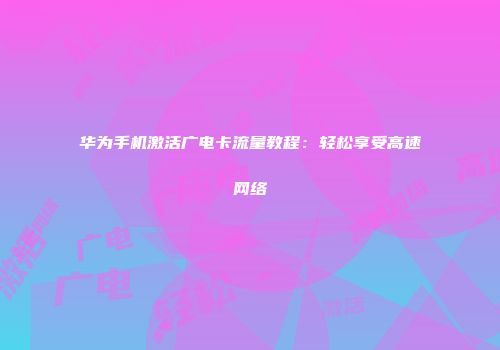 华为手机激活广电卡流量教程：轻松享受高速网络