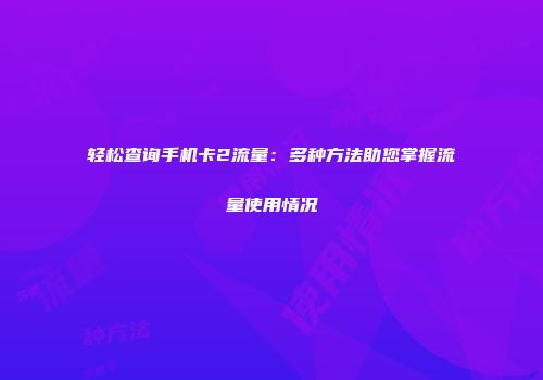 轻松查询手机卡2流量：多种方法助您掌握流量使用情况