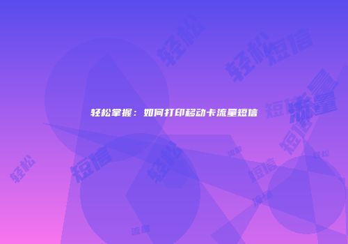 轻松掌握：如何打印移动卡流量短信