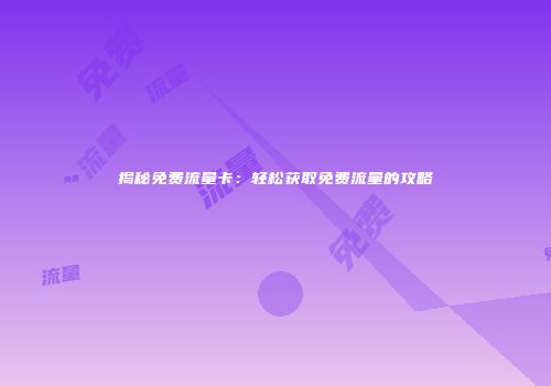 揭秘免费流量卡：轻松获取免费流量的攻略