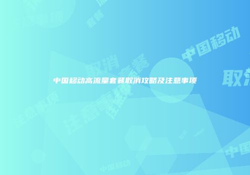 中国移动高流量套餐取消攻略及注意事项