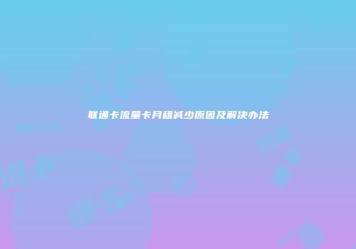 联通卡流量卡月租减少原因及解决办法