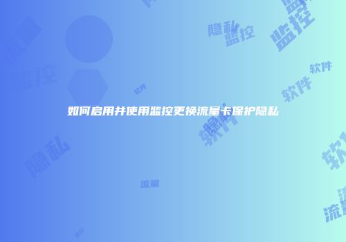 如何启用并使用监控更换流量卡保护隐私