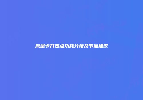 流量卡开热点功耗分析及节能建议