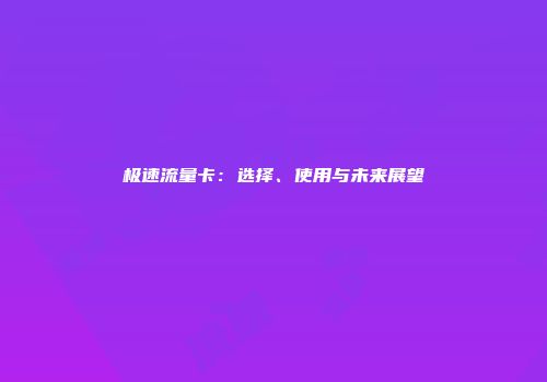 极速流量卡：选择、使用与未来展望