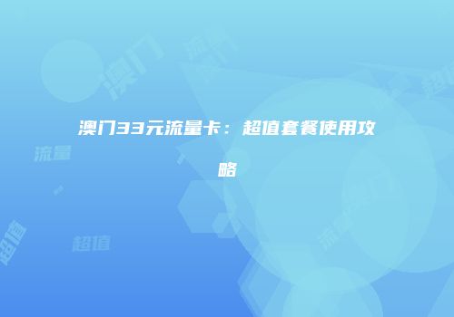 澳门33元流量卡：超值套餐使用攻略