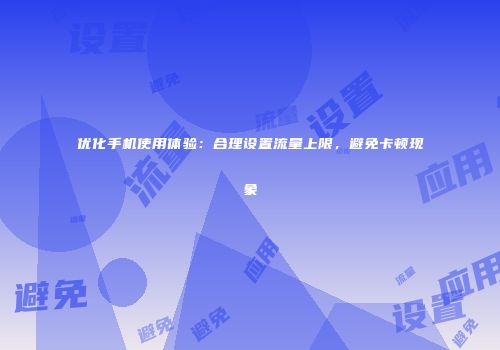 优化手机使用体验：合理设置流量上限，避免卡顿现象