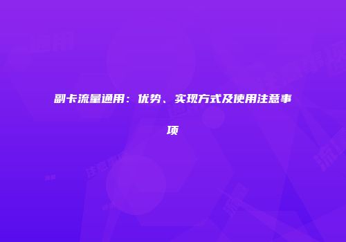 副卡流量通用：优势、实现方式及使用注意事项