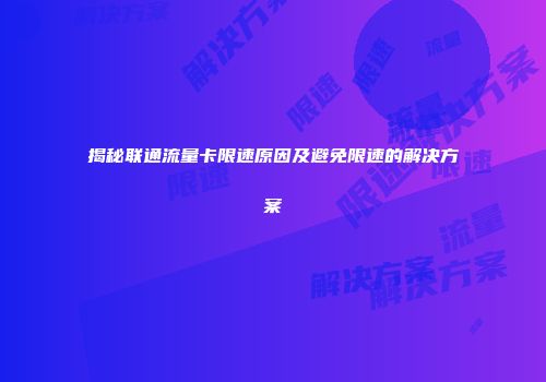 揭秘联通流量卡限速原因及避免限速的解决方案