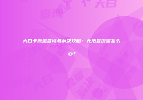 大白卡流量查询与解决攻略：无法查流量怎么办？