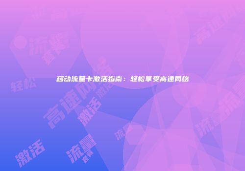 移动流量卡激活指南：轻松享受高速网络