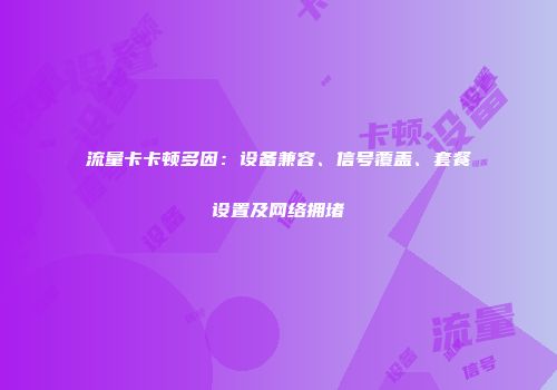 流量卡卡顿多因：设备兼容、信号覆盖、套餐设置及网络拥堵